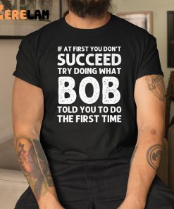 If At First You Don’t Succeed Try Doing What Bob Shirt