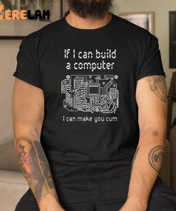 If I Can Build A Computer I Can Make You Cum Shirt