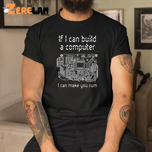 If I Can Build A Computer I Can Make You Cum Shirt