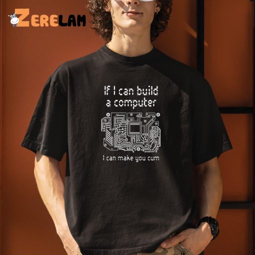 If I Can Build A Computer I Can Make You Cum Shirt