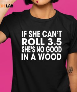 If She Cant Roll 35 In A Wood Shes No Good Shirt 1 1