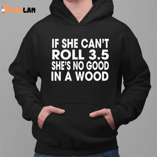 If She Can’t Roll 3.5 In A Wood She’s No Good Shirt