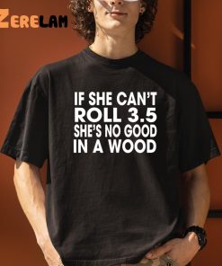 If She Cant Roll 35 In A Wood Shes No Good Shirt 3 1