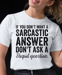 If You Dont Want A Sarcastic Answer Dont Ask A Stupid Question Shirt 12 1