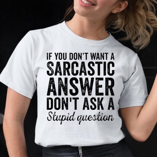 If You Don’t Want A Sarcastic Answer Don’t Ask A Stupid Question Shirt