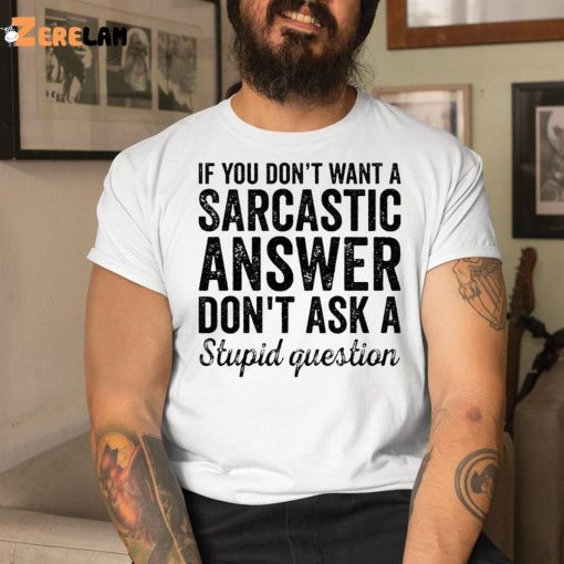 If You Don’t Want A Sarcastic Answer Don’t Ask A Stupid Question Shirt