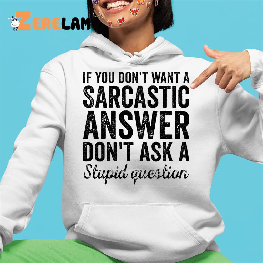 If You Dont Want A Sarcastic Answer Dont Ask A Stupid Question Shirt 4 1