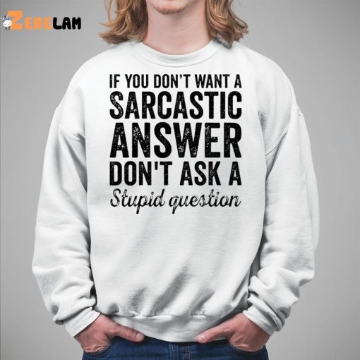 If You Don’t Want A Sarcastic Answer Don’t Ask A Stupid Question Shirt