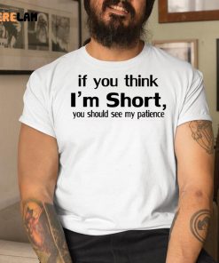 If You Think I’m Short You Should See My Patience Shirt