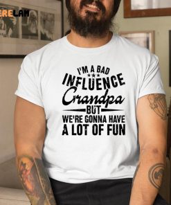 Im A Bad Influence Grandpa But WeRe Gonna Have A Lot Of Fun Shirt 1 1