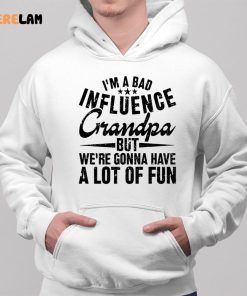 Im A Bad Influence Grandpa But WeRe Gonna Have A Lot Of Fun Shirt 2 1