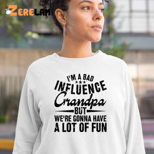 I’m A Bad Influence Grandpa But We’Re Gonna Have A Lot Of Fun Shirt