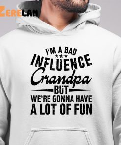 Im A Bad Influence Grandpa But WeRe Gonna Have A Lot Of Fun Shirt 6 1