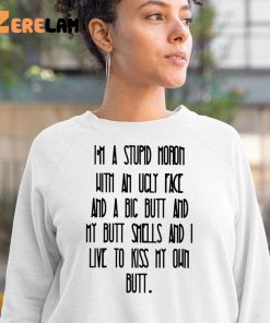 Im A Stupid Moron With An Ugly Face Shirt 3 1