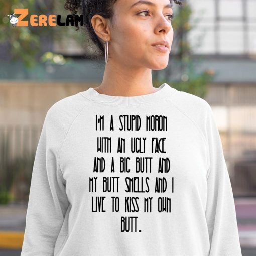 I’m A Stupid Moron With An Ugly Face Shirt