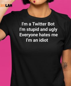 Im A Twitter Bot Im Stupid And Ugly Everyone Hates Me Im An Idiot Shirt 1 1