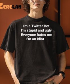 Im A Twitter Bot Im Stupid And Ugly Everyone Hates Me Im An Idiot Shirt 3 1