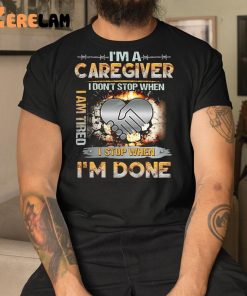 I’m An Caregiver I Don’t Stop When I Am Tired I Stop When I’m Done Shirt