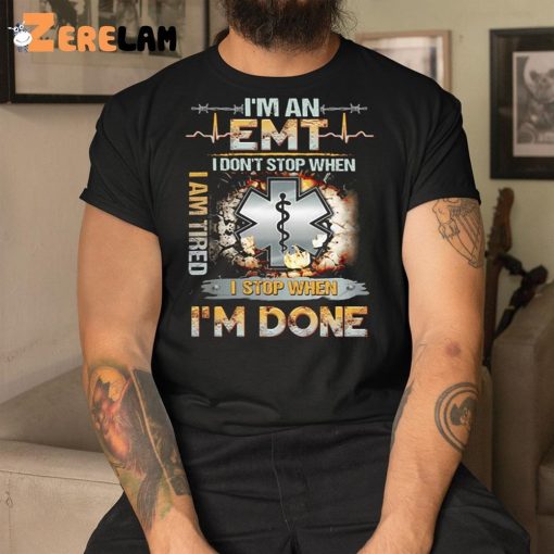 I’m An Emt I Don’t Stop When I Am Tired I Stop When I’m Done Shirt