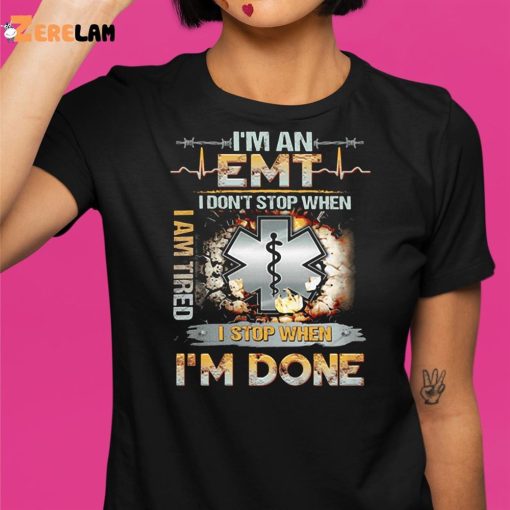 I’m An Emt I Don’t Stop When I Am Tired I Stop When I’m Done Shirt