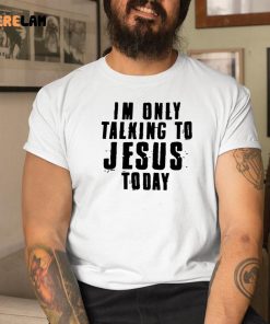 Im Only Talking To Jesus Today Shirt 1 1