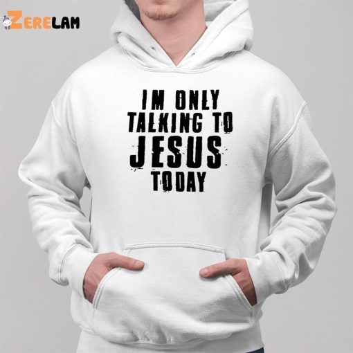 Im Only Talking To Jesus Today Shirt