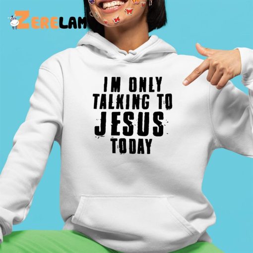 Im Only Talking To Jesus Today Shirt