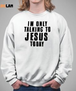Im Only Talking To Jesus Today Shirt 5 1