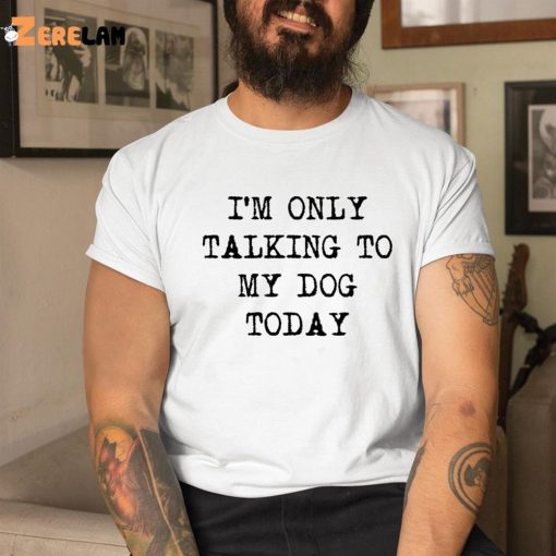 I’m Only Talking To My Dog Today Shirt