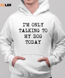 Im Only Talking To My Dog Today Shirt 2 1