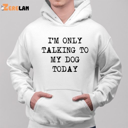 I’m Only Talking To My Dog Today Shirt