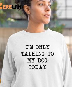 Im Only Talking To My Dog Today Shirt 3 1