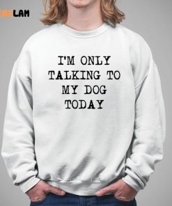 Im Only Talking To My Dog Today Shirt 5 1