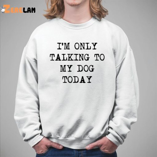 I’m Only Talking To My Dog Today Shirt