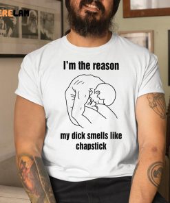 Im The Reason My Dick Smells Like Chapstick Shirt 1 1