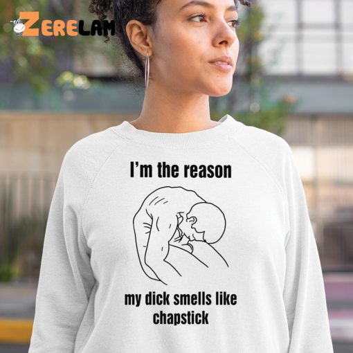 I’m The Reason My Dick Smells Like Chapstick Shirt