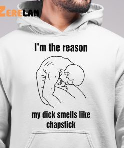 Im The Reason My Dick Smells Like Chapstick Shirt 6 1