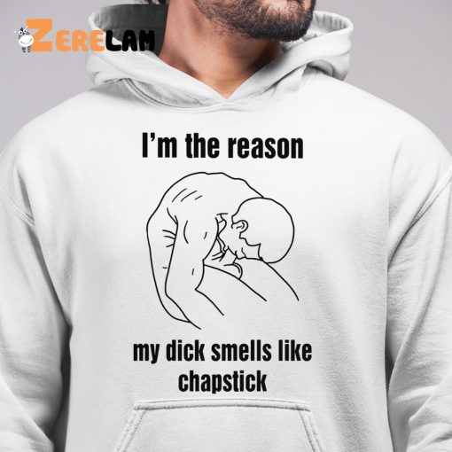 I’m The Reason My Dick Smells Like Chapstick Shirt