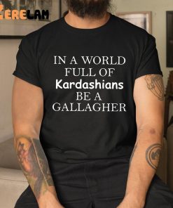 In A World Full Of Kardashians Be A Gallagher Shirt