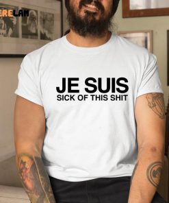 Je Suis Sick Of This Shit Shirt 1 1