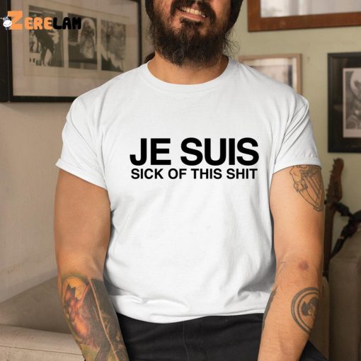 Je Suis Sick Of This Shit Shirt