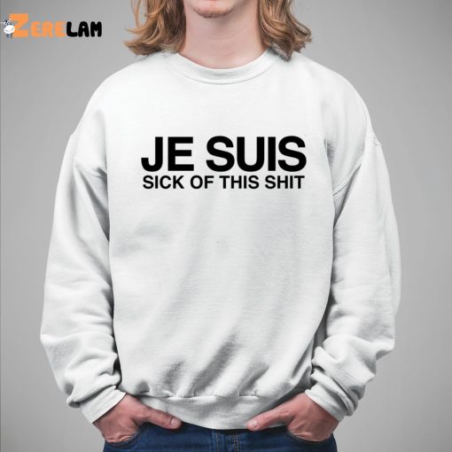 Je Suis Sick Of This Shit Shirt