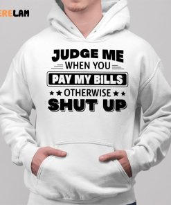 Judge Me When You Pay My Bills Otherwise Shut Up Shirt 2 1