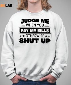 Judge Me When You Pay My Bills Otherwise Shut Up Shirt 5 1