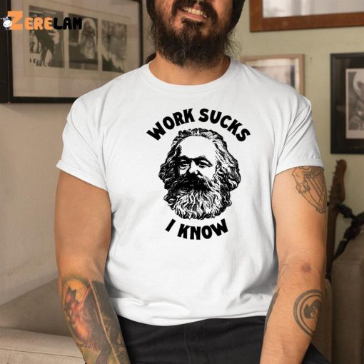 Karl Marx Work Sucks I Know Shirt