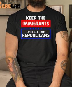 Keep The Immigrants Deport The Republicans Shirt 1 1