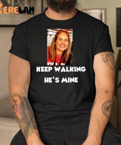 Keep Walking Hes Mine Shirt 1 1