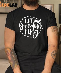 Let Freedom Ring 4th of July Shirt