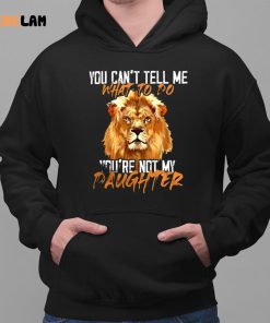 Lion You Cant Tell Me What To Do Youre Not My Daughter Shirt 2 1