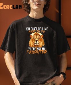 Lion You Cant Tell Me What To Do Youre Not My Daughter Shirt 3 1